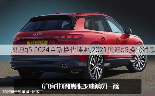 奥迪q5l2024全新换代谍照,2021奥迪q5换代消息