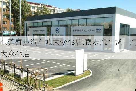 东莞寮步汽车城大众4s店,寮步汽车城一汽大众4s店