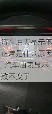 汽车油表显示不正常是什么原因_汽车油表显示数不变了