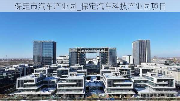 保定市汽车产业园_保定汽车科技产业园项目