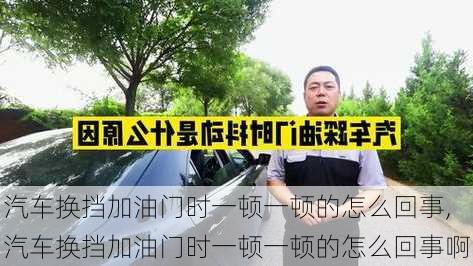 汽车换挡加油门时一顿一顿的怎么回事,汽车换挡加油门时一顿一顿的怎么回事啊