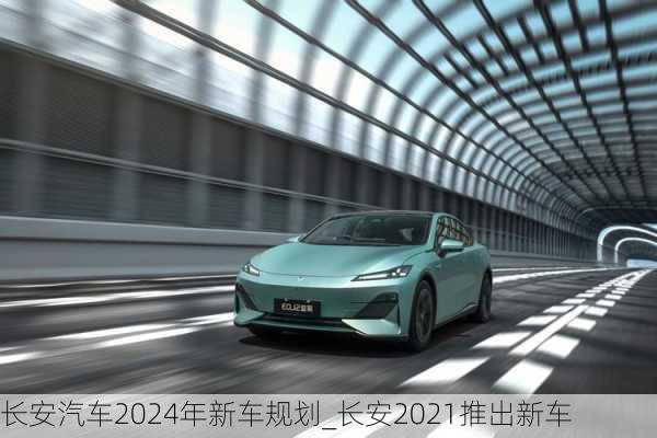 长安汽车2024年新车规划_长安2021推出新车