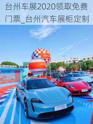 台州车展2020领取免费门票_台州汽车展柜定制