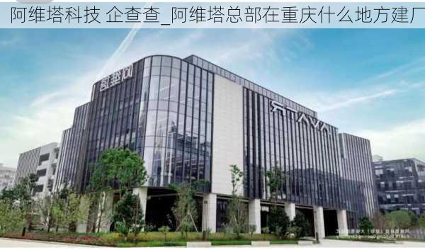 阿维塔科技 企查查_阿维塔总部在重庆什么地方建厂