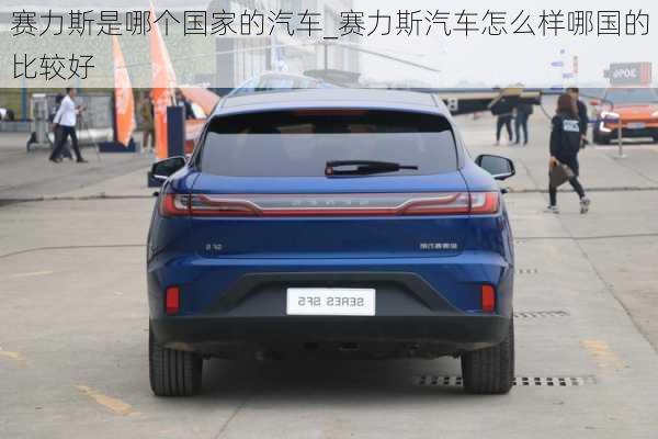 赛力斯是哪个国家的汽车_赛力斯汽车怎么样哪国的比较好