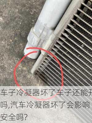 车子冷凝器坏了车子还能开吗,汽车冷凝器坏了会影响安全吗?