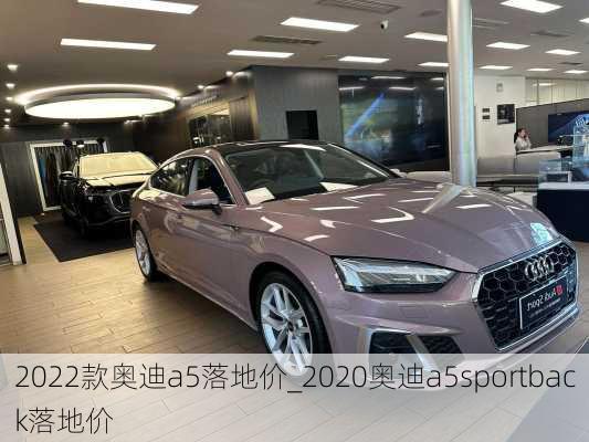 2022款奥迪a5落地价_2020奥迪a5sportback落地价