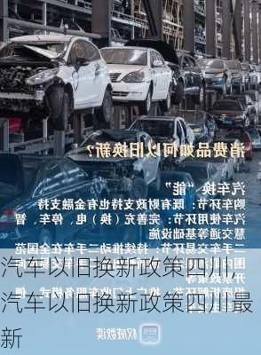 汽车以旧换新政策四川,汽车以旧换新政策四川最新