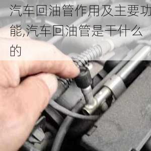 汽车回油管作用及主要功能,汽车回油管是干什么的