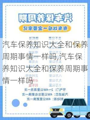 汽车保养知识大全和保养周期事情一样吗,汽车保养知识大全和保养周期事情一样吗