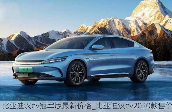 比亚迪汉ev冠军版最新价格_比亚迪汉ev2020款售价