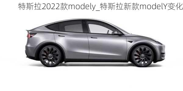 特斯拉2022款modely_特斯拉新款modelY变化