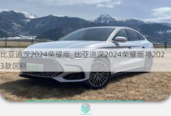 比亚迪汉2024荣耀版_比亚迪汉2024荣耀版与2023款区别