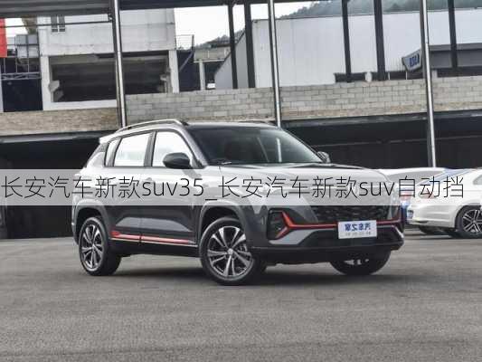 长安汽车新款suv35_长安汽车新款suv自动挡