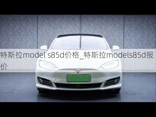 特斯拉model s85d价格_特斯拉models85d报价