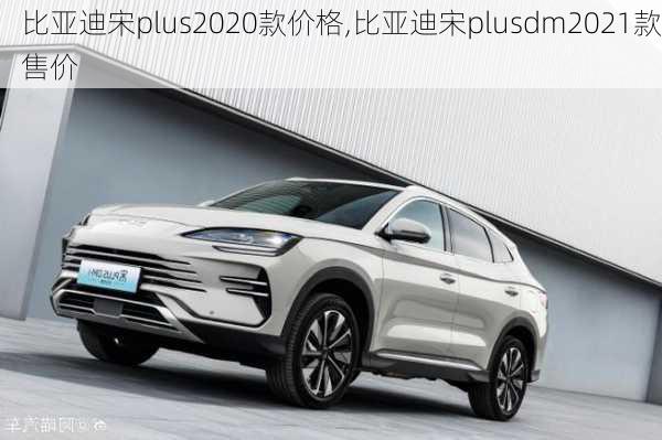 比亚迪宋plus2020款价格,比亚迪宋plusdm2021款售价