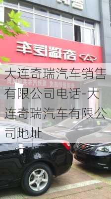 大连奇瑞汽车销售有限公司电话-大连奇瑞汽车有限公司地址