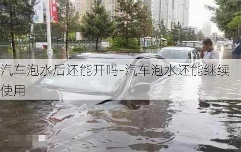 汽车泡水后还能开吗-汽车泡水还能继续使用