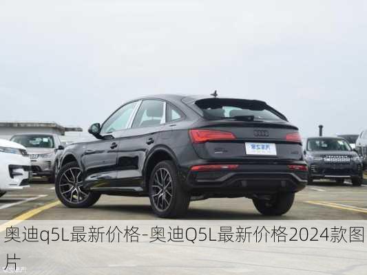 奥迪q5L最新价格-奥迪Q5L最新价格2024款图片