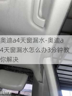 奥迪a4天窗漏水-奥迪a4天窗漏水怎么办3分钟教你解决