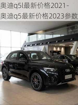 奥迪q5l最新价格2021-奥迪q5最新价格2023参数