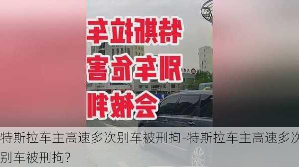 特斯拉车主高速多次别车被刑拘-特斯拉车主高速多次别车被刑拘?