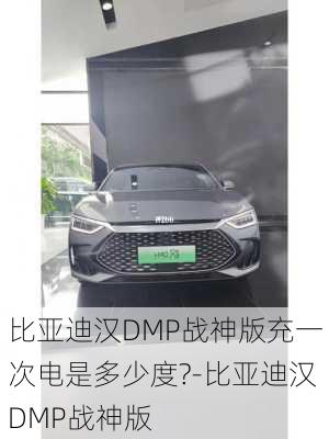 比亚迪汉DMP战神版充一次电是多少度?-比亚迪汉DMP战神版