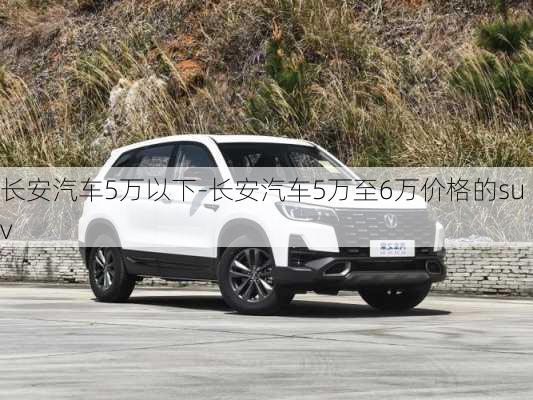 长安汽车5万以下-长安汽车5万至6万价格的suv