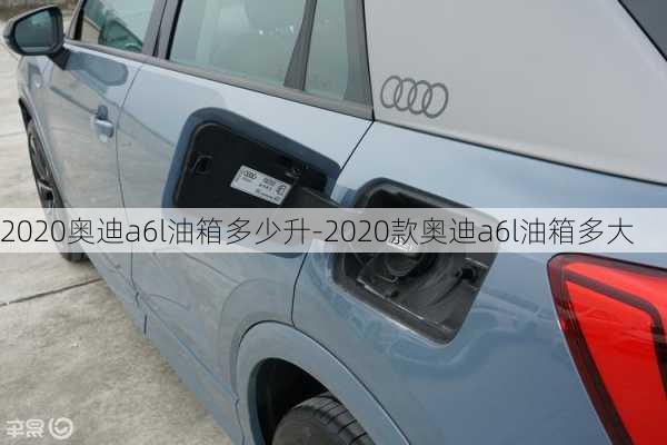 2020奥迪a6l油箱多少升-2020款奥迪a6l油箱多大