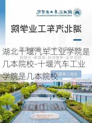 湖北十堰汽车工业学院是几本院校-十堰汽车工业学院是几本院校