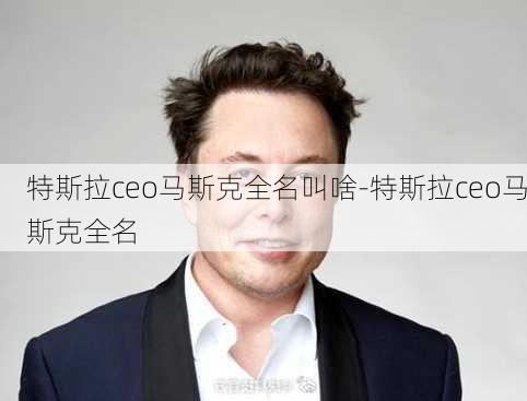 特斯拉ceo马斯克全名叫啥-特斯拉ceo马斯克全名