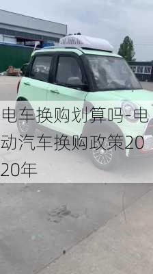 电车换购划算吗-电动汽车换购政策2020年