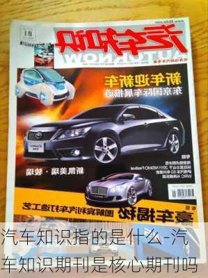 汽车知识指的是什么-汽车知识期刊是核心期刊吗