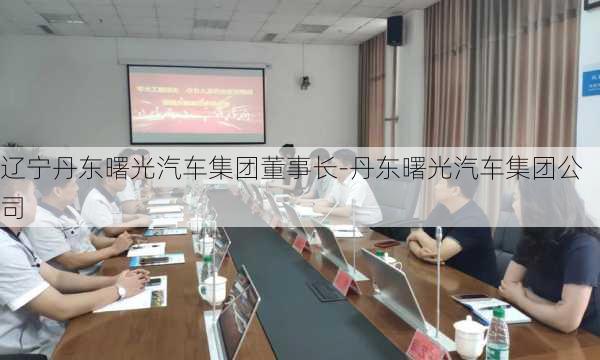 辽宁丹东曙光汽车集团董事长-丹东曙光汽车集团公司