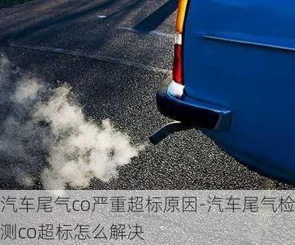 汽车尾气co严重超标原因-汽车尾气检测co超标怎么解决