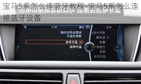 宝马5系怎么连蓝牙教程-宝马5系怎么连接蓝牙设备