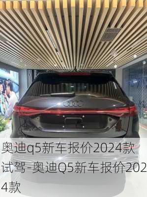 奥迪q5新车报价2024款 试驾-奥迪Q5新车报价2024款