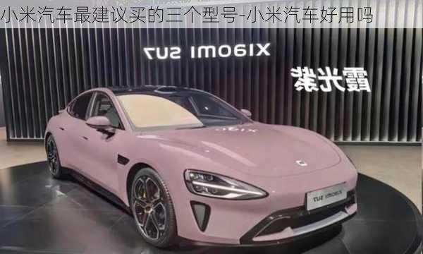 小米汽车最建议买的三个型号-小米汽车好用吗