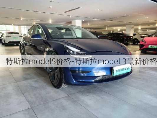 特斯拉modelS价格-特斯拉model 3最新价格