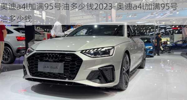 奥迪a4l加满95号油多少钱2023-奥迪a4l加满95号油多少钱