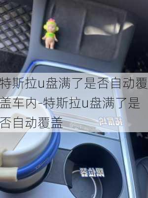 特斯拉u盘满了是否自动覆盖车内-特斯拉u盘满了是否自动覆盖