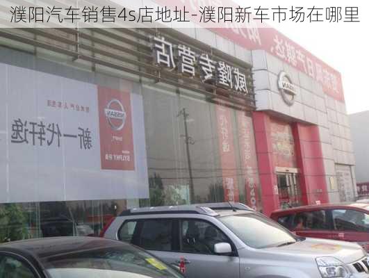 濮阳汽车销售4s店地址-濮阳新车市场在哪里