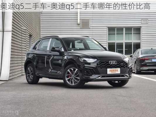 奥迪q5二手车-奥迪q5二手车哪年的性价比高