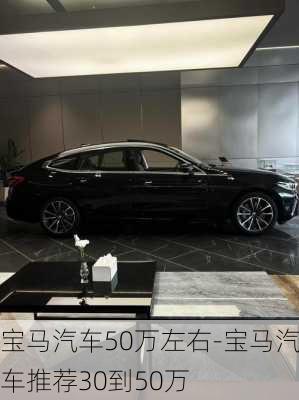 宝马汽车50万左右-宝马汽车推荐30到50万