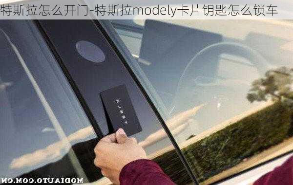 特斯拉怎么开门-特斯拉modely卡片钥匙怎么锁车