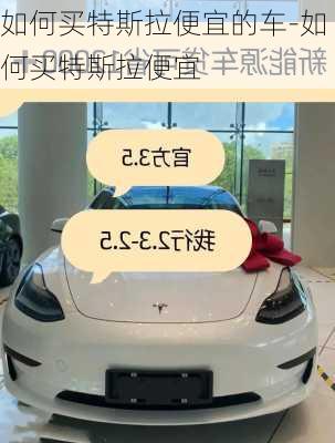 如何买特斯拉便宜的车-如何买特斯拉便宜