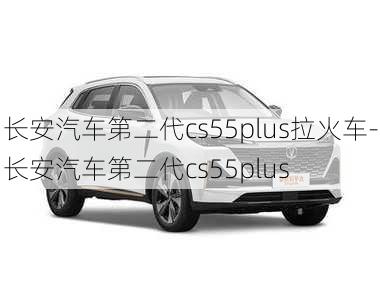 长安汽车第二代cs55plus拉火车-长安汽车第二代cs55plus