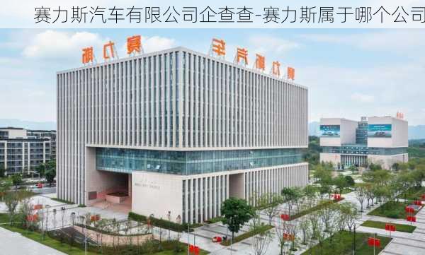 赛力斯汽车有限公司企查查-赛力斯属于哪个公司