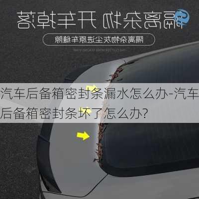 汽车后备箱密封条漏水怎么办-汽车后备箱密封条坏了怎么办?