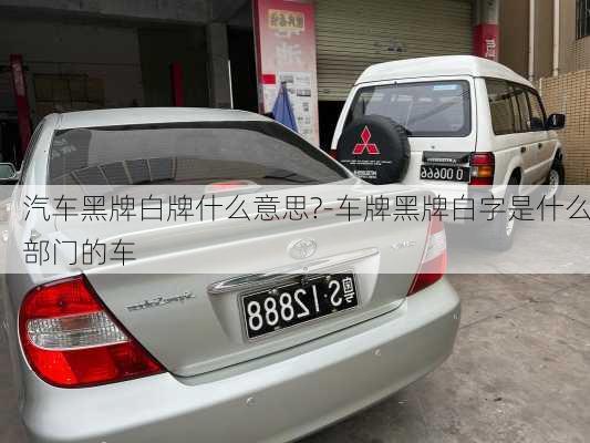 汽车黑牌白牌什么意思?-车牌黑牌白字是什么部门的车